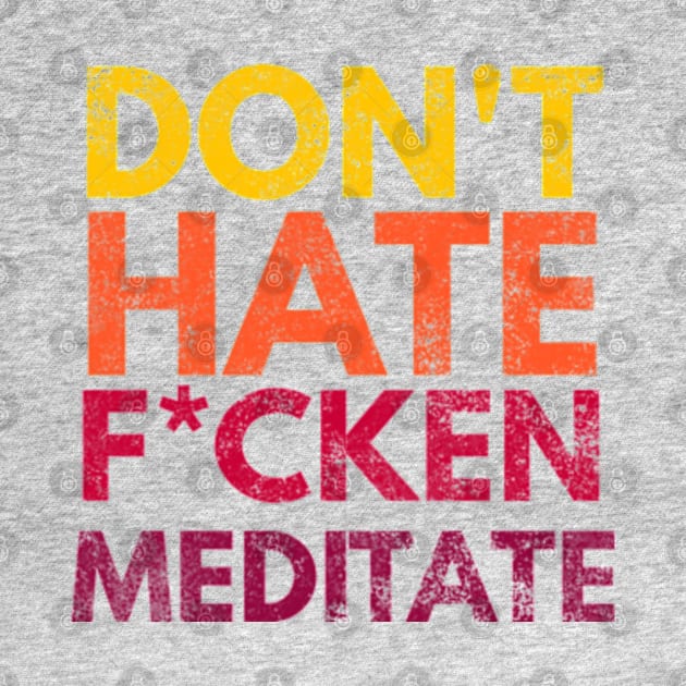 Don't Hate F*cken Meditate by Worldengine